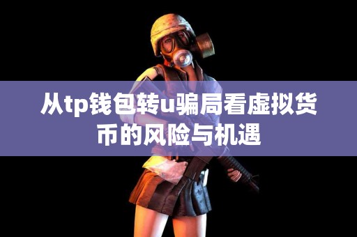 从tp钱包转u骗局看虚拟货币的风险与机遇