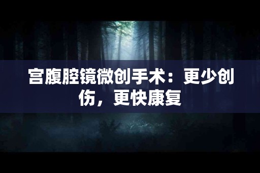 宫腹腔镜微创手术：更少创伤，更快康复