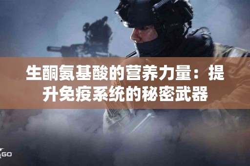 生酮氨基酸的营养力量：提升免疫系统的秘密武器