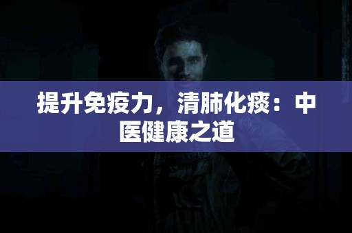 提升免疫力，清肺化痰：中医健康之道