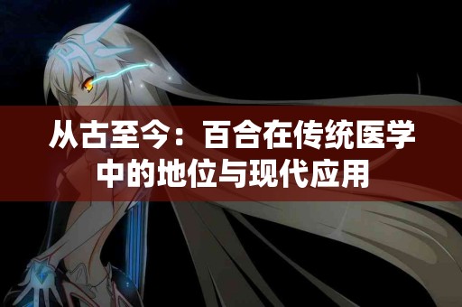 从古至今：百合在传统医学中的地位与现代应用