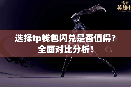 选择tp钱包闪兑是否值得？全面对比分析！
