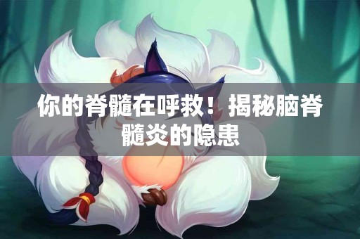 你的脊髓在呼救！揭秘脑脊髓炎的隐患