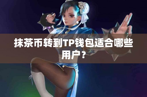 抹茶币转到TP钱包适合哪些用户？