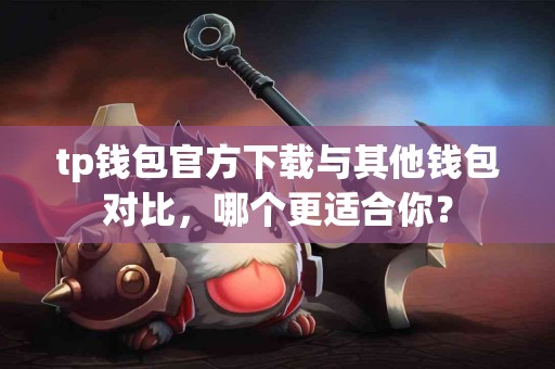 tp钱包官方下载与其他钱包对比，哪个更适合你？