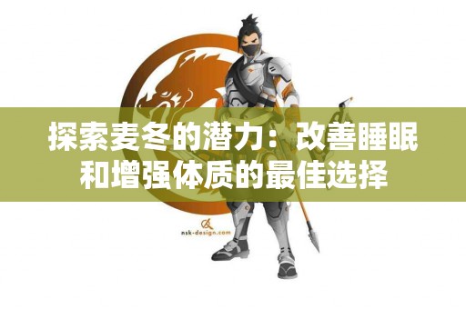 探索麦冬的潜力：改善睡眠和增强体质的最佳选择