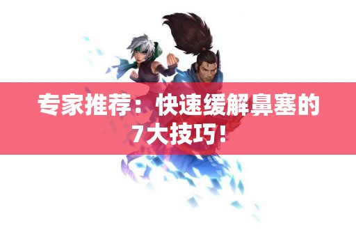 专家推荐：快速缓解鼻塞的7大技巧！