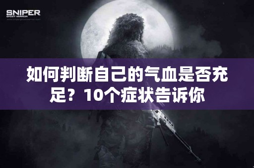 如何判断自己的气血是否充足？10个症状告诉你