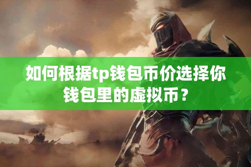 如何根据tp钱包币价选择你钱包里的虚拟币？