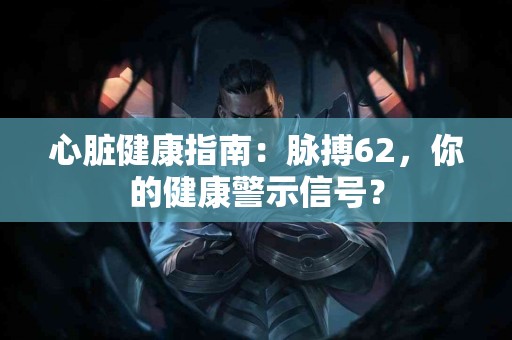 心脏健康指南：脉搏62，你的健康警示信号？