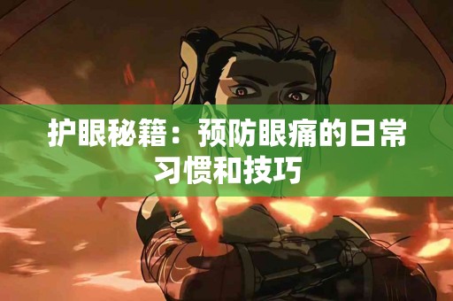 护眼秘籍：预防眼痛的日常习惯和技巧