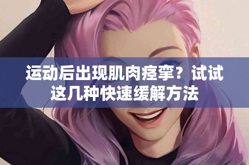 运动后出现肌肉痉挛？试试这几种快速缓解方法