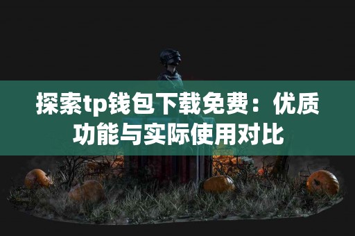探索tp钱包下载免费：优质功能与实际使用对比