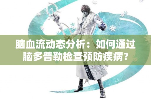 脑血流动态分析：如何通过脑多普勒检查预防疾病？