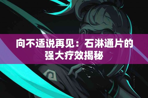 向不适说再见：石淋通片的强大疗效揭秘