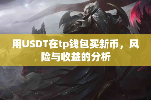 用USDT在tp钱包买新币，风险与收益的分析