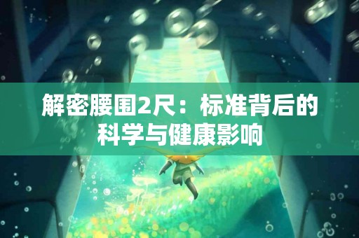 解密腰围2尺：标准背后的科学与健康影响