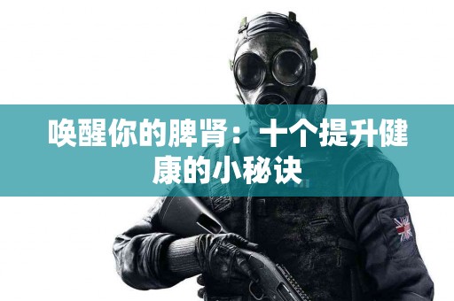 唤醒你的脾肾：十个提升健康的小秘诀