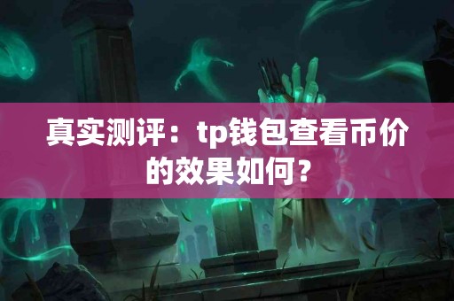 真实测评：tp钱包查看币价的效果如何？