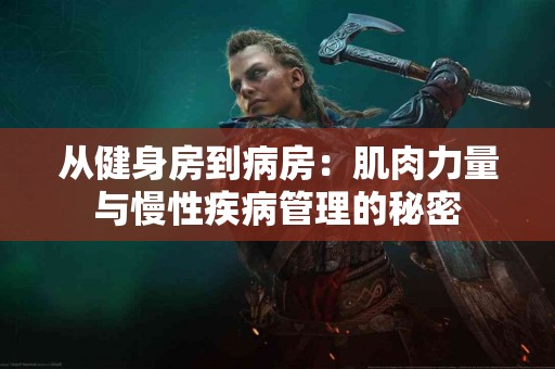 从健身房到病房：肌肉力量与慢性疾病管理的秘密
