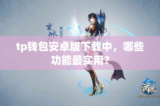 tp钱包安卓版下载中，哪些功能最实用？