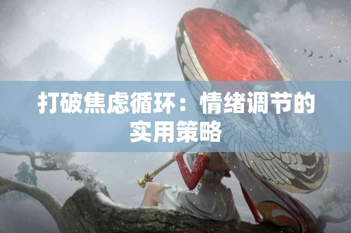 打破焦虑循环：情绪调节的实用策略