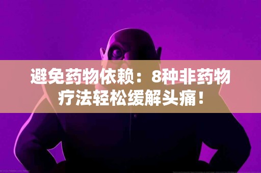 避免药物依赖：8种非药物疗法轻松缓解头痛！