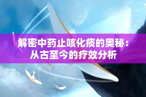 解密中药止咳化痰的奥秘：从古至今的疗效分析