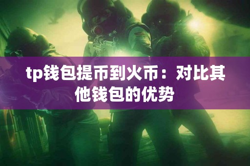 tp钱包提币到火币：对比其他钱包的优势