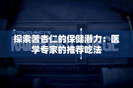 探索苦杏仁的保健潜力：医学专家的推荐吃法