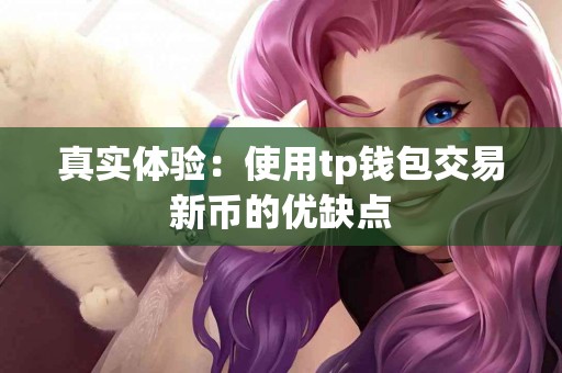 真实体验：使用tp钱包交易新币的优缺点