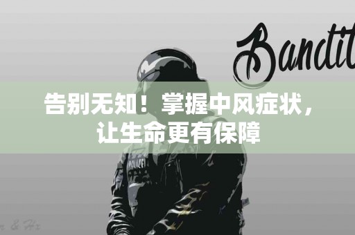 告别无知！掌握中风症状，让生命更有保障