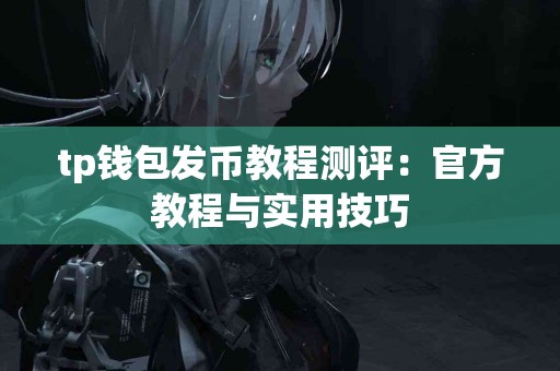 tp钱包发币教程测评：官方教程与实用技巧