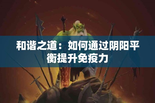 和谐之道：如何通过阴阳平衡提升免疫力