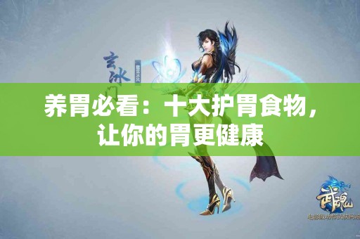 养胃必看：十大护胃食物，让你的胃更健康