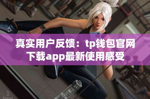 真实用户反馈：tp钱包官网下载app最新使用感受