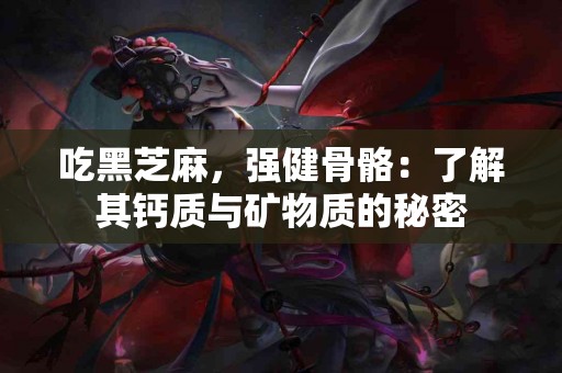 吃黑芝麻，强健骨骼：了解其钙质与矿物质的秘密