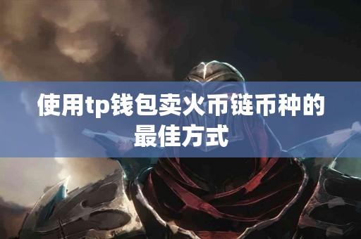 使用tp钱包卖火币链币种的最佳方式