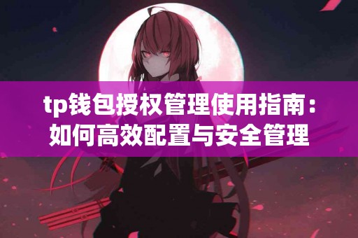 tp钱包授权管理使用指南：如何高效配置与安全管理