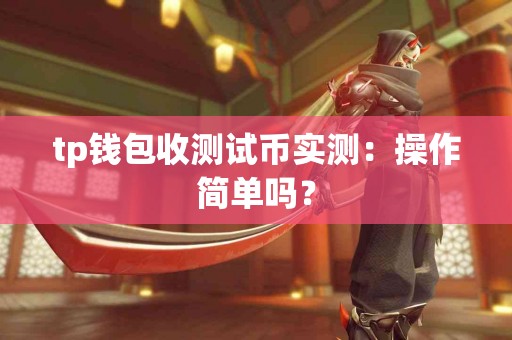 tp钱包收测试币实测：操作简单吗？