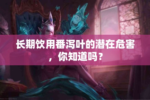 长期饮用番泻叶的潜在危害，你知道吗？