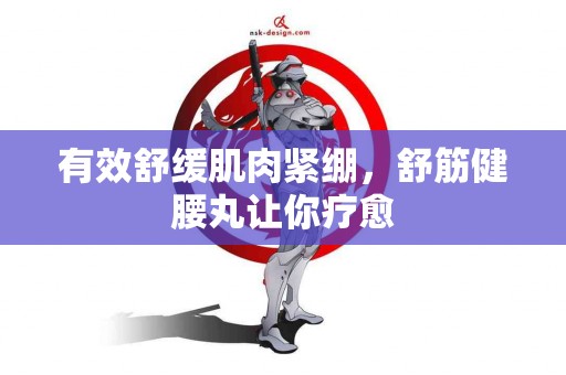 有效舒缓肌肉紧绷，舒筋健腰丸让你疗愈