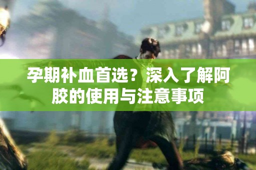孕期补血首选？深入了解阿胶的使用与注意事项