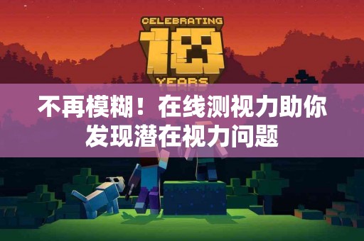 不再模糊！在线测视力助你发现潜在视力问题
