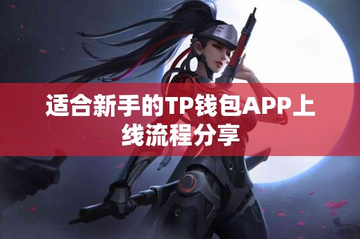 适合新手的TP钱包APP上线流程分享 适合新手的TP钱包APP上线流程分享