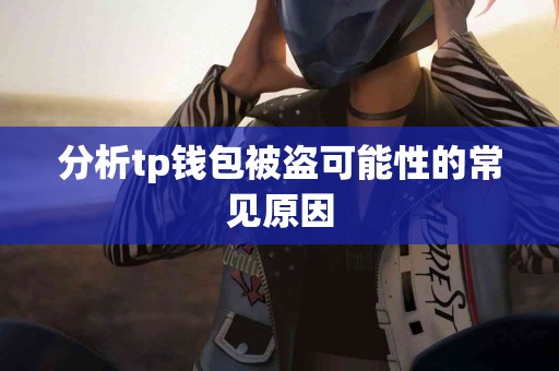 分析tp钱包被盗可能性的常见原因 分析tp钱包被盗可能性的常见原因