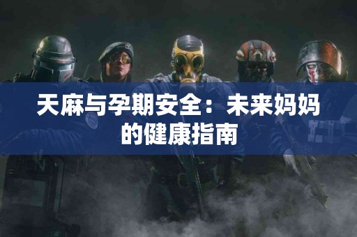 天麻与孕期安全：未来妈妈的健康指南