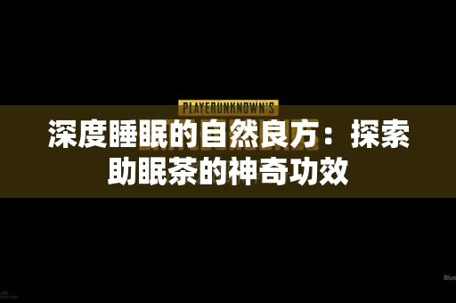 深度睡眠的自然良方：探索助眠茶的神奇功效