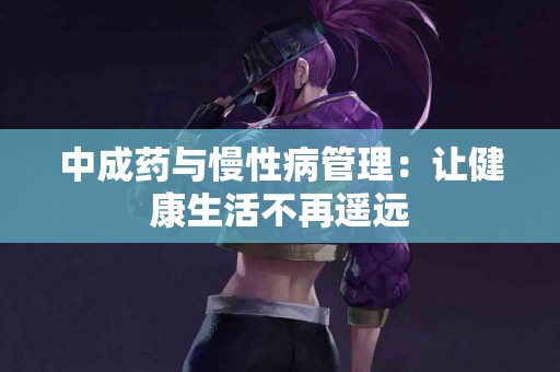 中成药与慢性病管理：让健康生活不再遥远