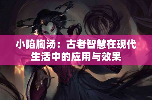 小陷胸汤：古老智慧在现代生活中的应用与效果